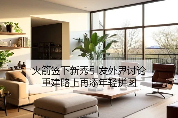 火箭签下新秀引发外界讨论 重建路上再添年轻拼图 | jiuyou