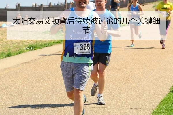 太阳交易艾顿背后持续被讨论的几个关键细节